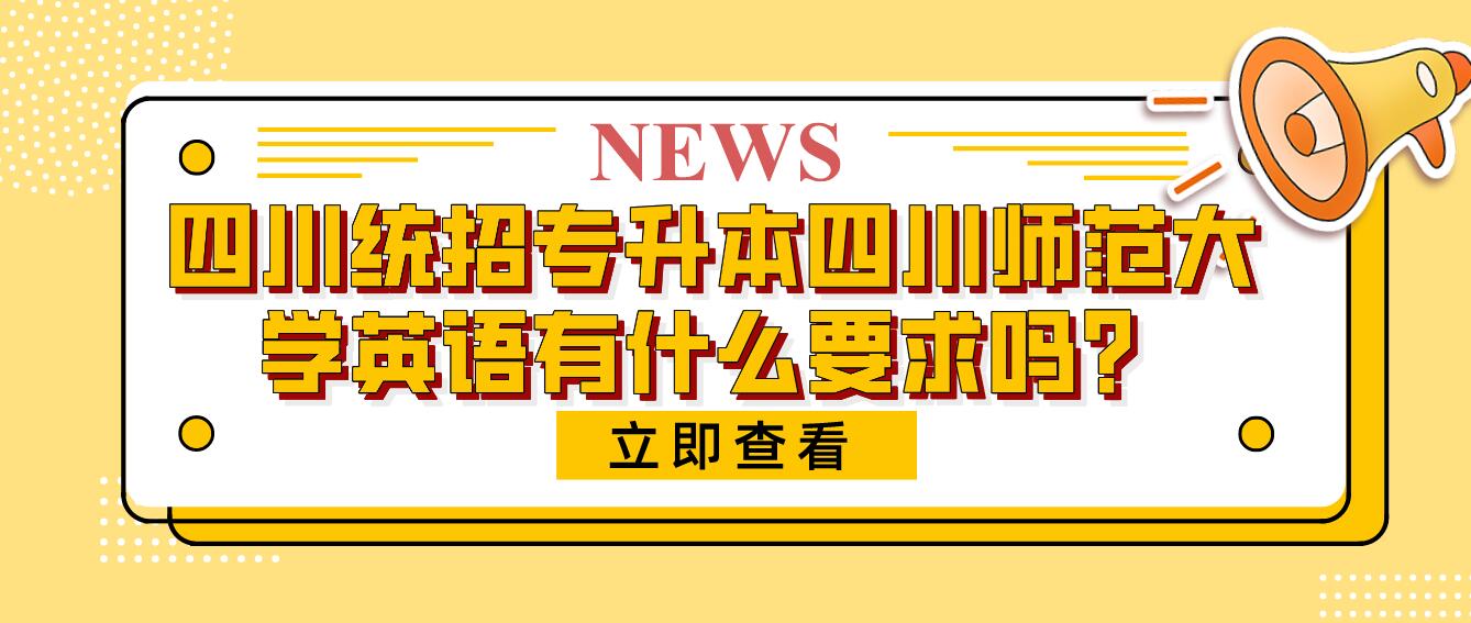 四川統(tǒng)招專升本四川師范大學(xué)英語有什么要求嗎？