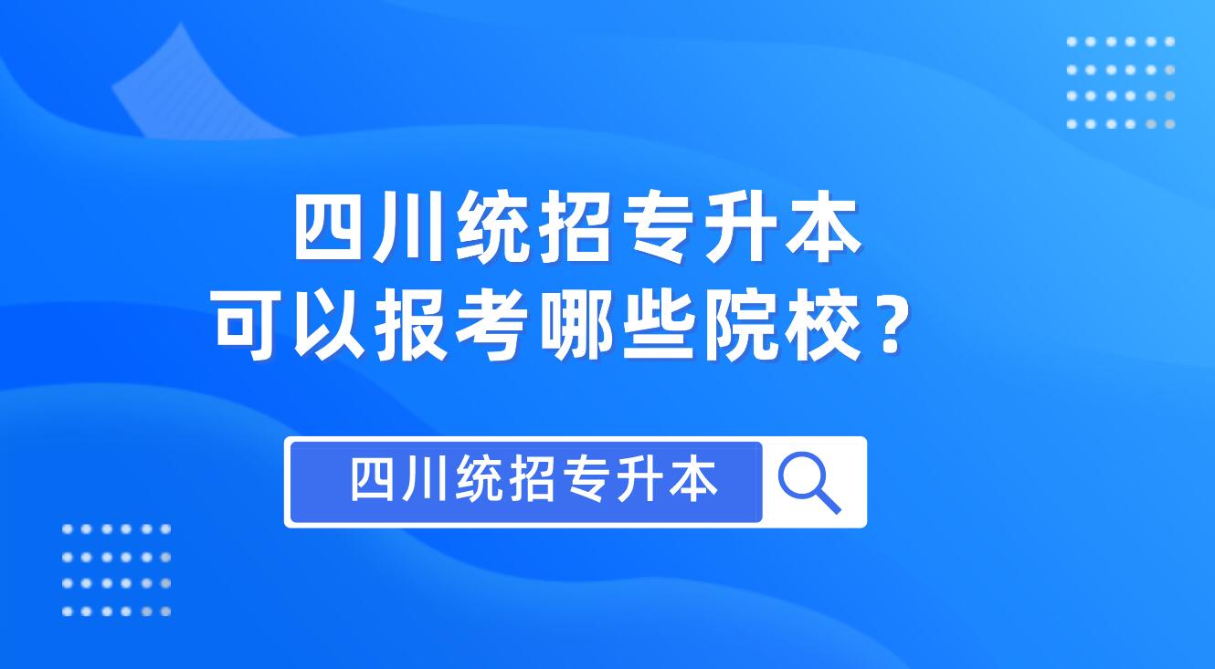 四川統(tǒng)招專升本可以報考哪些院校？