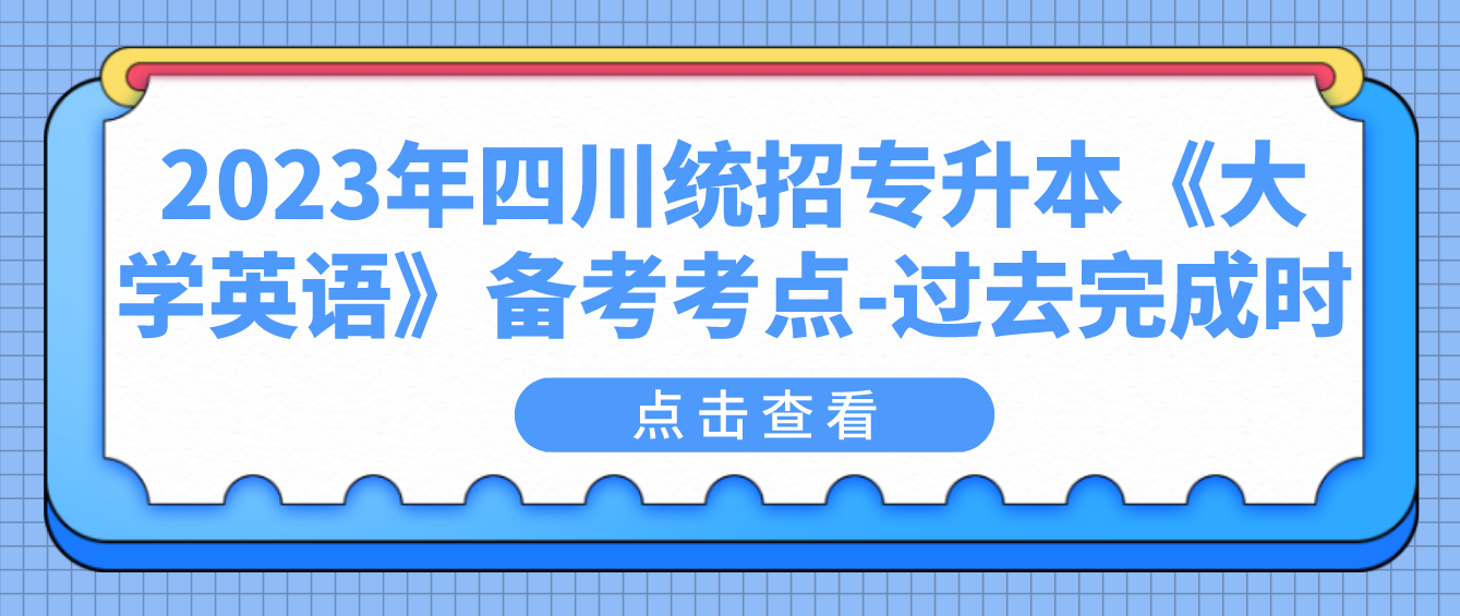 2023年四川統(tǒng)招專升本《大學英語》備考考點-過去完成時