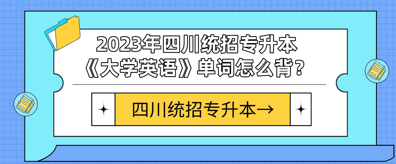 2023年四川統(tǒng)招專升本《大學(xué)英語》單詞怎么背？