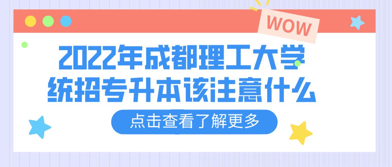 2023年成都理工大學(xué)統(tǒng)招專(zhuān)升本該注意什么？