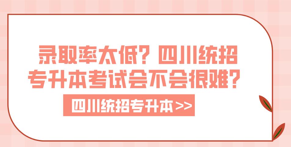 錄取率太低？四川統(tǒng)招專升本考試會不會很難？