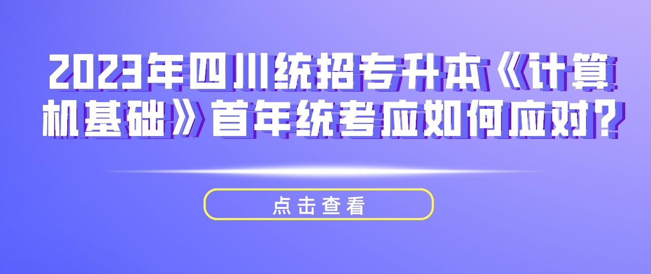 2023年四川統(tǒng)招專升本《計(jì)算機(jī)基礎(chǔ)》首年統(tǒng)考應(yīng)如何應(yīng)對(duì)?