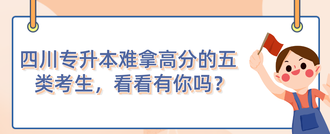 四川統(tǒng)招專升本難拿高分的五類考生，看看有你嗎？