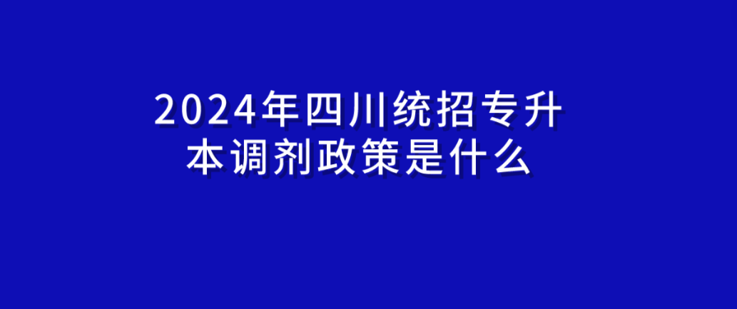 2024年四川統(tǒng)招專升本調(diào)劑政策是什么(圖1)