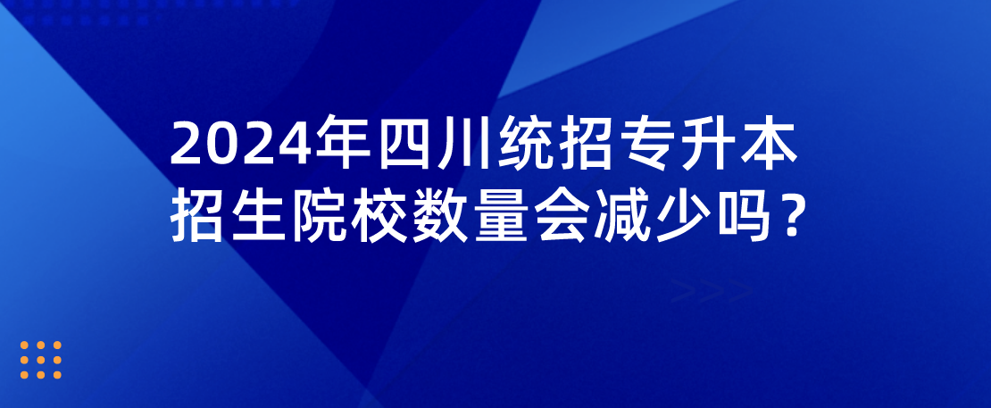 2024年四川統(tǒng)招專升本招生院校數(shù)量會(huì)減少嗎？(圖1)