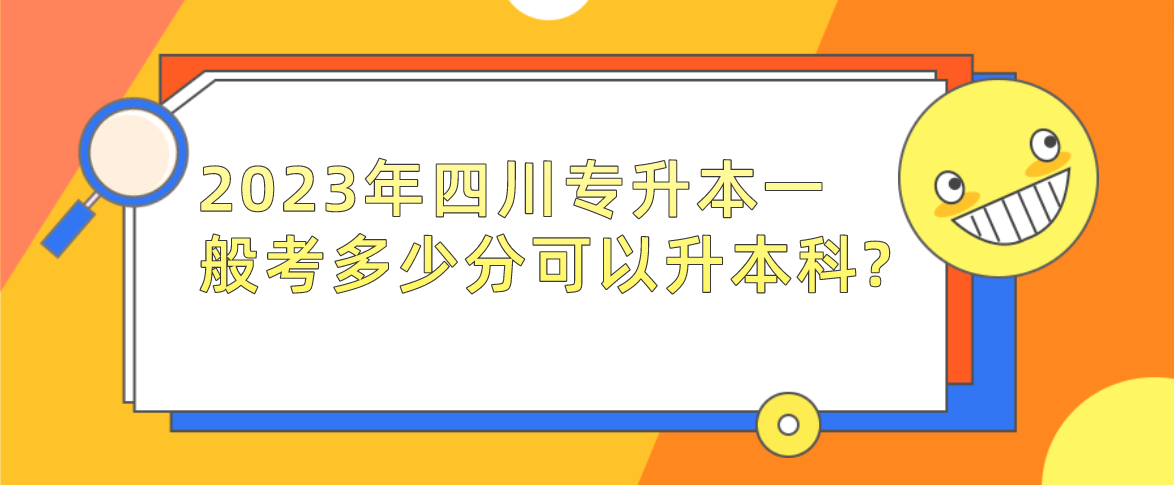 2023年四川專升本一般考多少分可以升本科?(圖1)