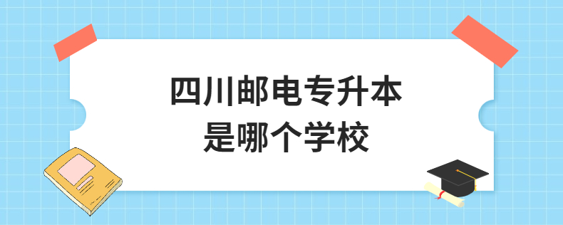 四川郵電專升本是哪個學(xué)校