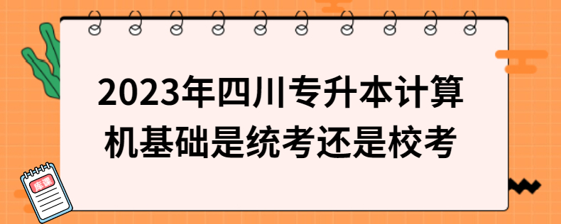 2023年四川專(zhuān)升本計(jì)算機(jī)基礎(chǔ)是統(tǒng)考還是?？? width=