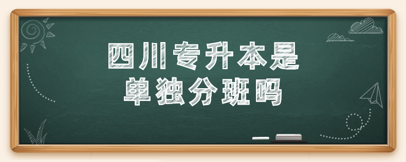 四川專升本是單獨分班嗎