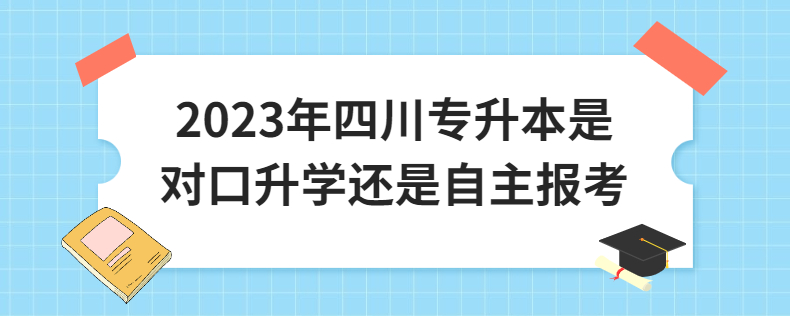 2023年四川專升本是對口升學(xué)還是自主報(bào)考