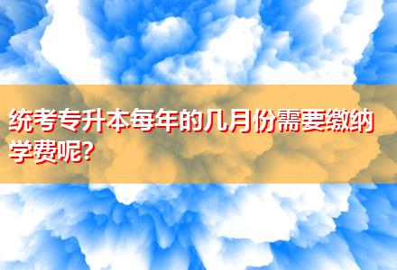 統(tǒng)考專升本每年的幾月份需要繳納學(xué)費(fèi)呢？