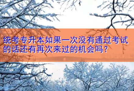 統(tǒng)考專升本如果一次沒有通過考試的話還有再次來過的機會嗎？