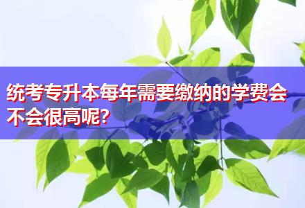 統(tǒng)考專升本每年需要繳納的學(xué)費(fèi)會(huì)不會(huì)很高呢？