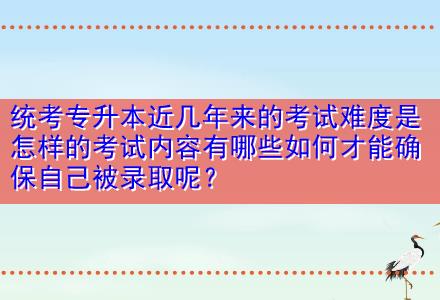 統(tǒng)考專升本近幾年來(lái)的考試難度是怎樣的考試內(nèi)容有哪些如何才能確保自己被錄取呢？