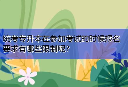 統(tǒng)考專升本在參加考試的時候報名要求有哪些限制呢？