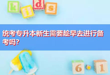 統(tǒng)考專升本新生需要趁早去進(jìn)行備考嗎？