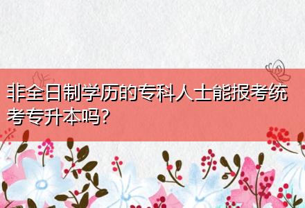 非全日制學(xué)歷的?？迫耸磕軋罂冀y(tǒng)考專升本嗎？