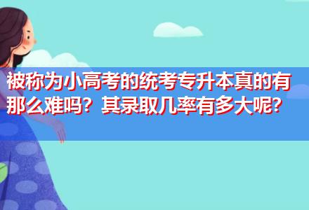 被稱為小高考的統(tǒng)考專升本真的有那么難嗎？其錄取幾率有多大呢？