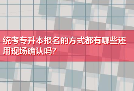 統(tǒng)考專升本報名的方式都有哪些還用現(xiàn)場確認(rèn)嗎？