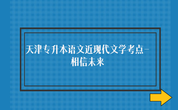 天津?qū)Ｉ菊Z文近現(xiàn)代文學(xué)考點(diǎn)-相信未來