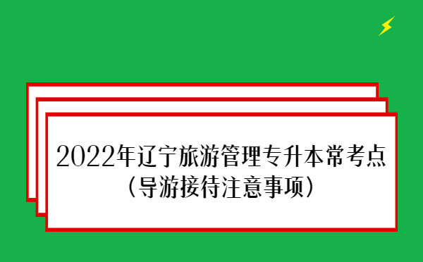 2022年遼寧旅游管理專升本?？键c(diǎn)(導(dǎo)游接待注意事項(xiàng))