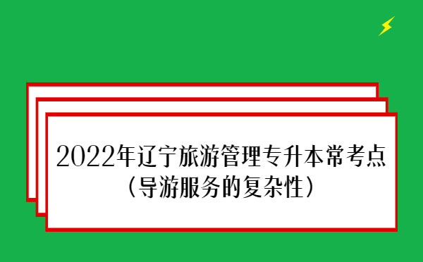 2022年遼寧旅游管理專升本?？键c(導游服務的復雜性）