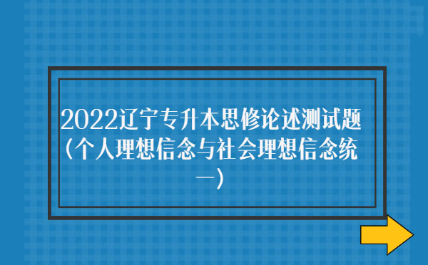 2022遼寧專升本思修論述測試題(個(gè)人理想信念與社會理想信念統(tǒng)一)