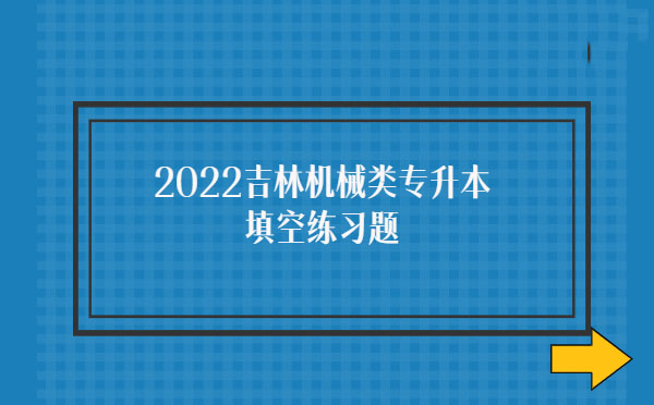 2022吉林機械類專升本填空練習(xí)題