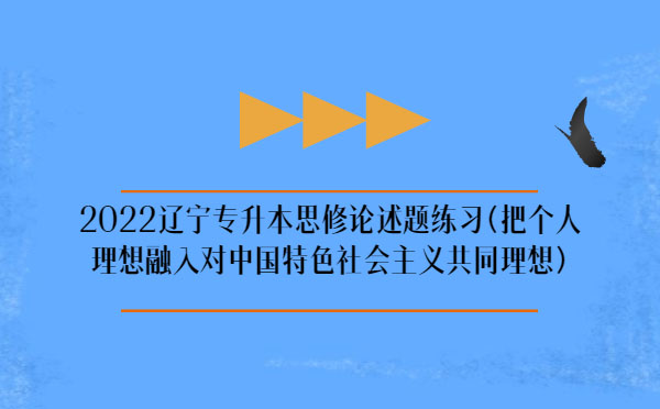 2022遼寧專升本思修論述題練習(xí)(把個(gè)人理想融入對中國特色社會主義共同理想)