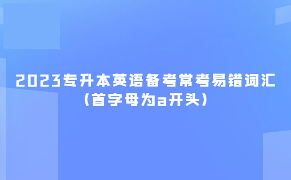 2023專升本英語備考?？家族e詞匯(首字母為a開頭)