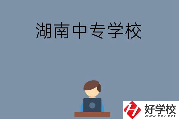 湖南哪些中專學校好？有哪些招生專業(yè)？