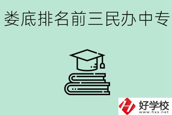 婁底排名前三是哪些民辦中專學(xué)校？學(xué)費(fèi)貴嗎？