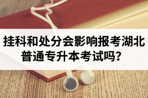 掛科和處分會(huì)影響報(bào)考湖北普通專(zhuān)升本考試嗎？