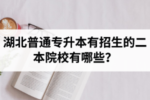 湖北普通專升本有招生的二本院校有哪些？