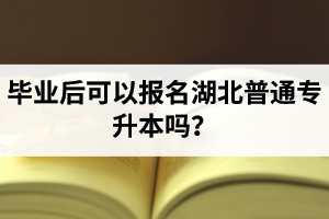 畢業(yè)后可以報名湖北普通專升本嗎？