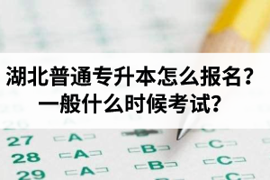 湖北普通專升本怎么報名？一般什么時候考試？