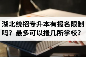 湖北統(tǒng)招專升本有報名限制嗎？最多可以報幾所學校？