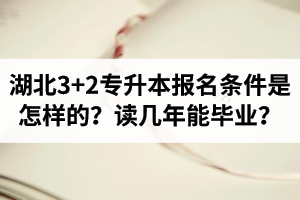 湖北3+2專升本報(bào)名條件是怎樣的？讀幾年能畢業(yè)？