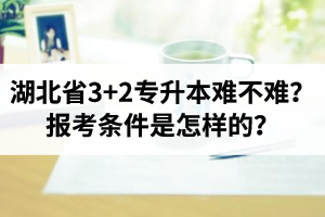 湖北省3+2專升本難不難？報(bào)考條件是怎樣的？