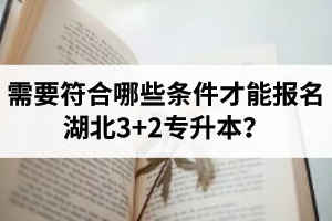 需要符合哪些條件才能報名湖北3+2專升本？