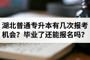 湖北省普通專升本有幾次報(bào)考機(jī)會(huì)？畢業(yè)了還能報(bào)名嗎？