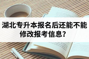 湖北專升本報(bào)名后還能不能修改報(bào)考信息？