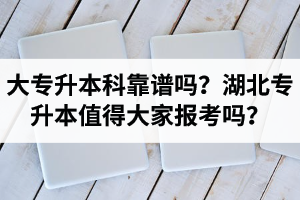 大專升本科靠譜嗎？湖北專升本值得大家報(bào)考嗎？