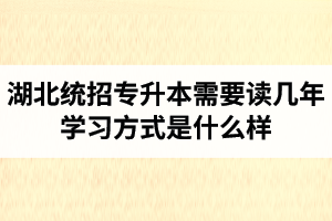 湖北統(tǒng)招專升本需要讀幾年？學習方式是什么樣？