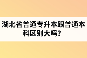 湖北省普通專升本跟普通本科區(qū)別大嗎？專升本專業(yè)課考什么內(nèi)容？