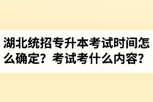 湖北省統(tǒng)招專升本考試時(shí)間怎么確定？考試考什么內(nèi)容？