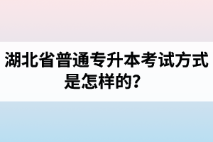 湖北省普通專升本考試方式是怎樣的？除了統(tǒng)招專升本外還有專升本形式嗎？