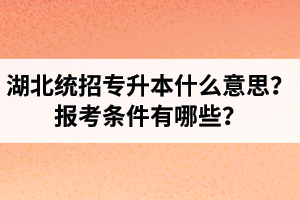 湖北統(tǒng)招專升本什么意思？報(bào)考條件有哪些？