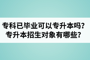 專(zhuān)科已經(jīng)畢業(yè)還可以專(zhuān)升本嗎？湖北統(tǒng)招專(zhuān)升本招生對(duì)象有哪些？